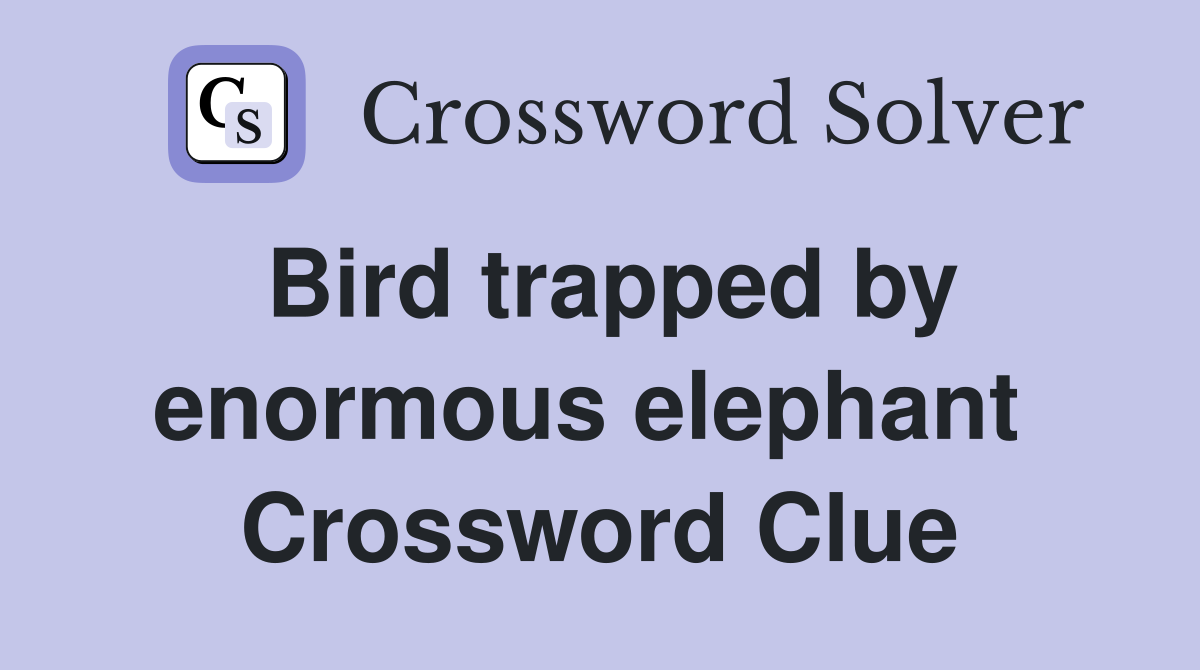 Bird trapped by enormous elephant  Crossword Clue