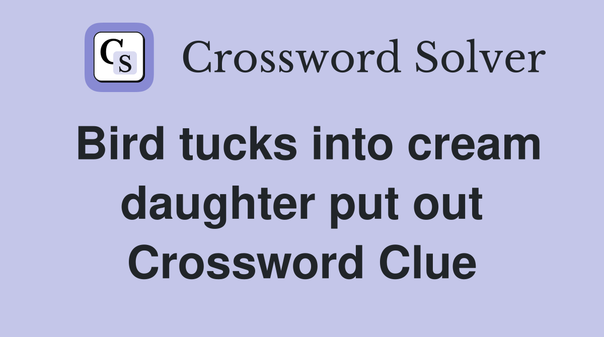 Bird tucks into cream daughter put out Crossword Clue