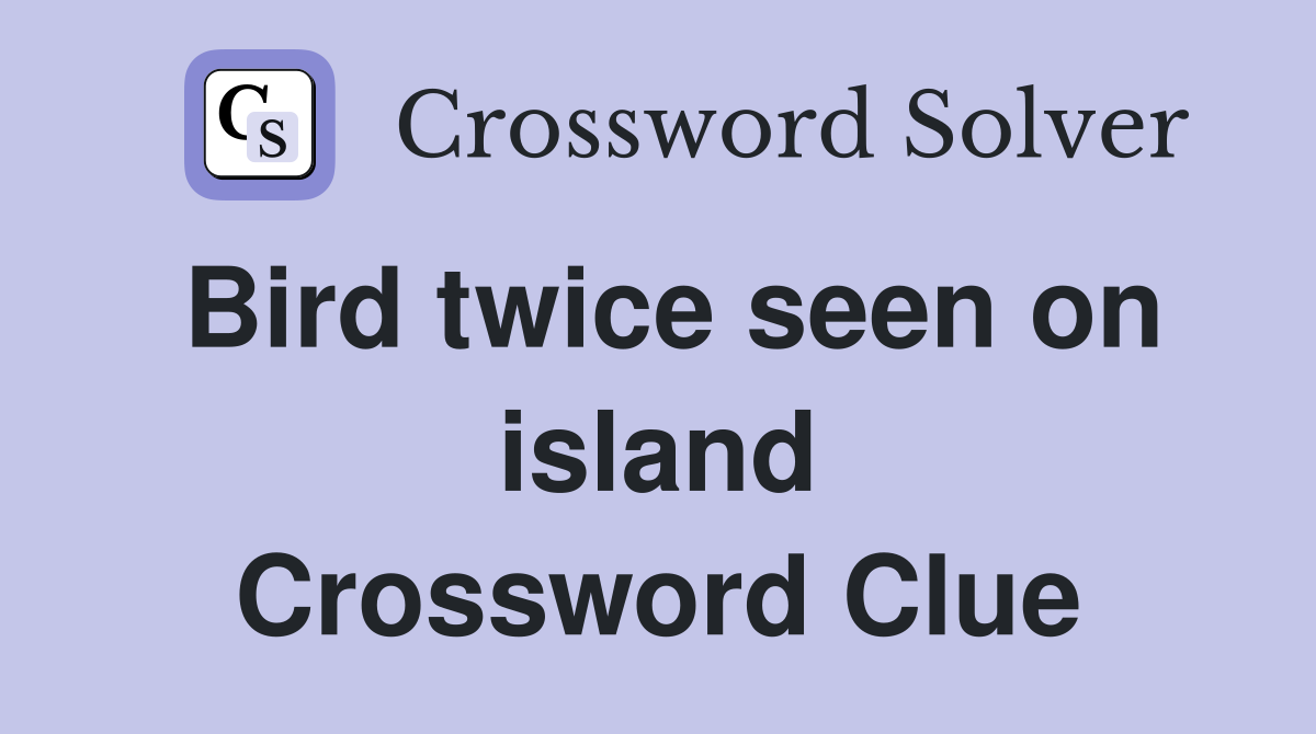 Bird twice seen on island Crossword Clue