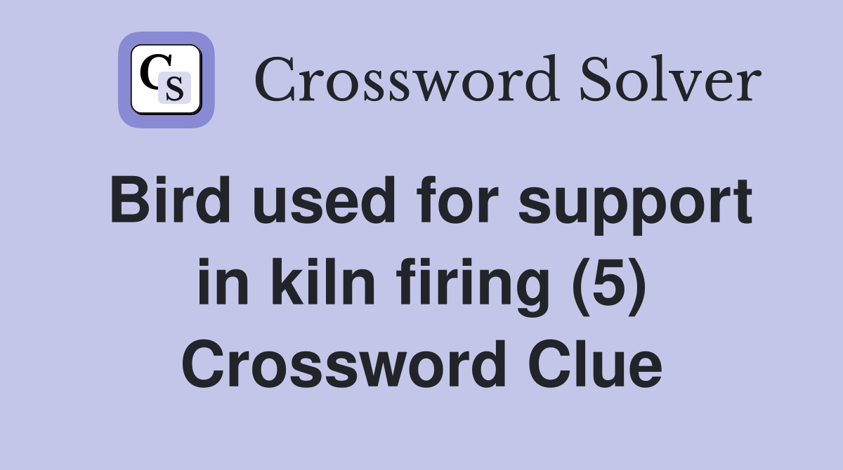 Bird used for support in kiln firing (5) Crossword Clue