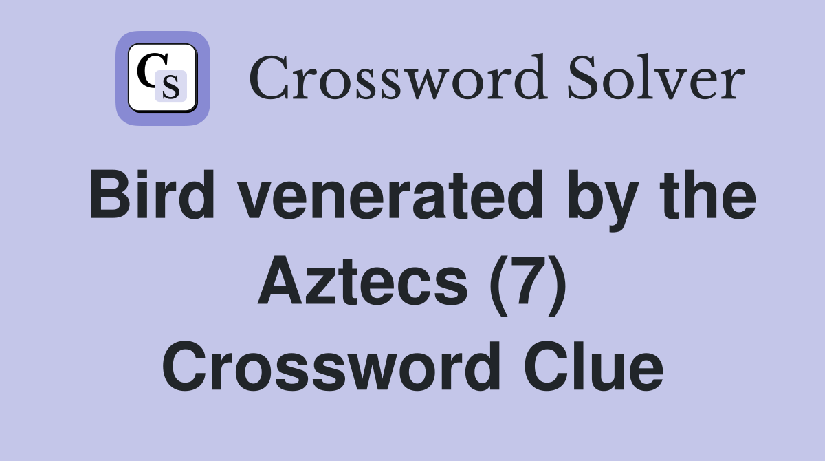 Bird venerated by the Aztecs (7) Crossword Clue
