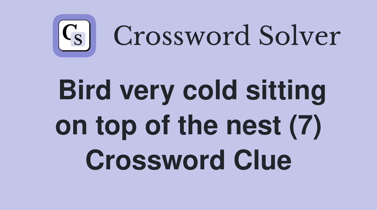 Bird very cold sitting on top of the nest (7) Crossword Clue