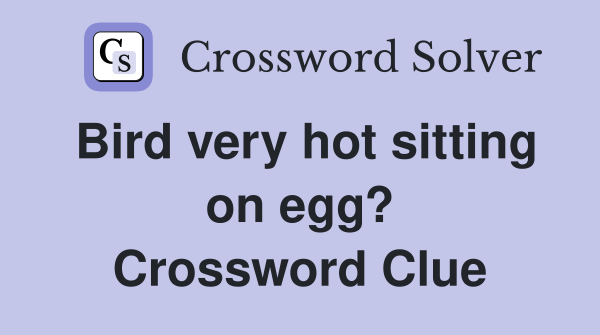 Bird very hot sitting on egg? Crossword Clue