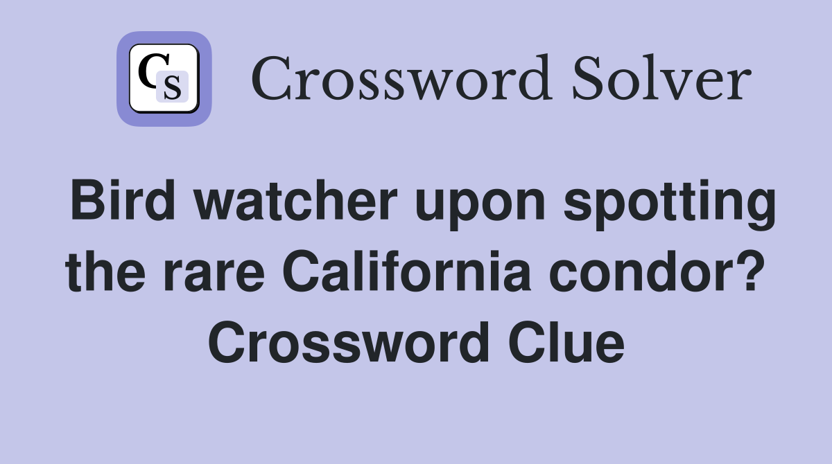 Bird watcher upon spotting the rare California condor? Crossword Clue