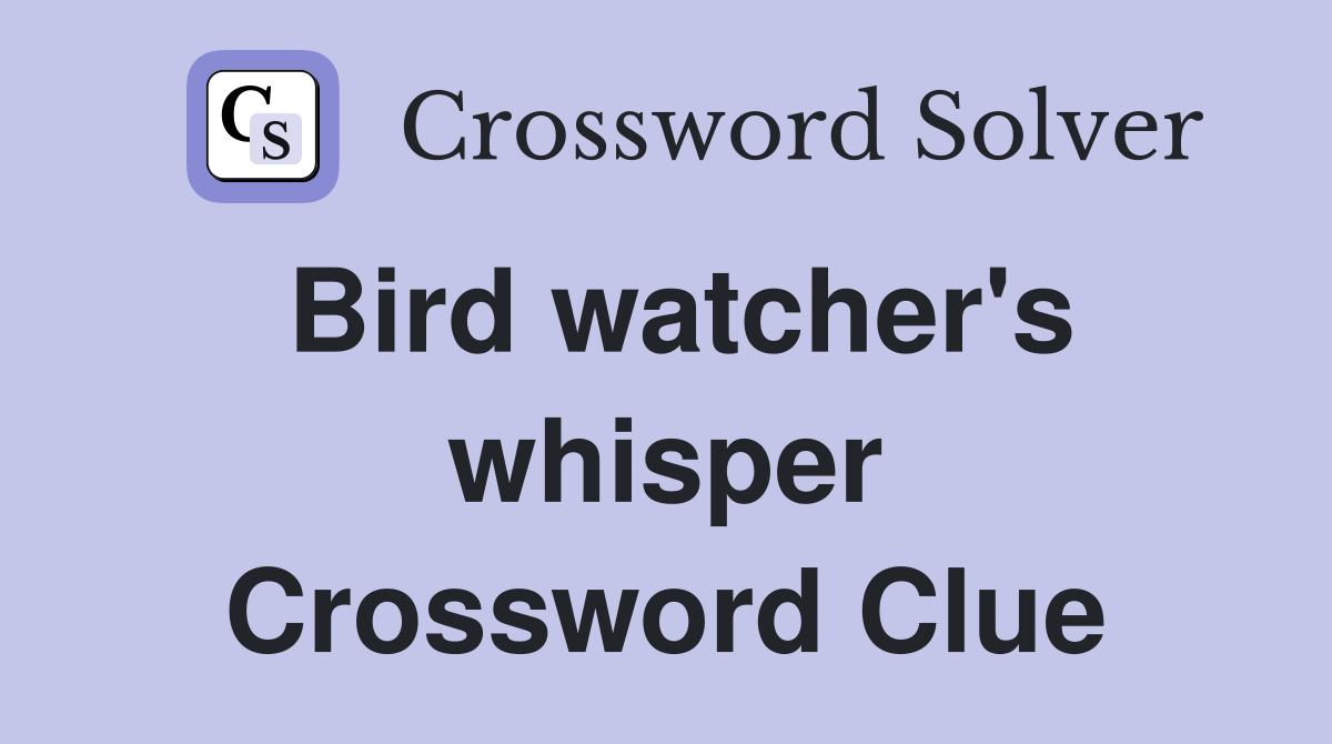 Bird watcher's whisper Crossword Clue