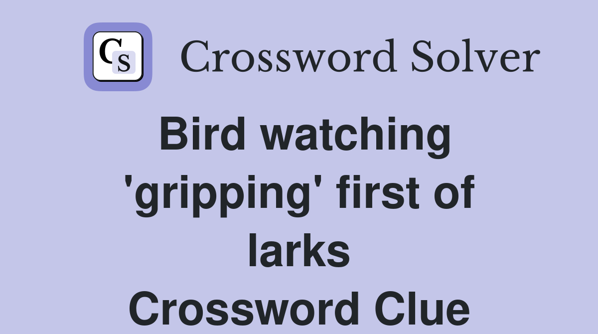Bird watching 'gripping' first of larks Crossword Clue