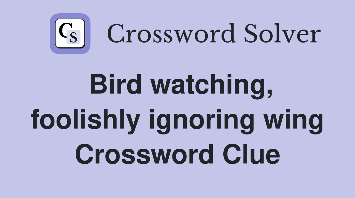 Bird watching, foolishly ignoring wing Crossword Clue