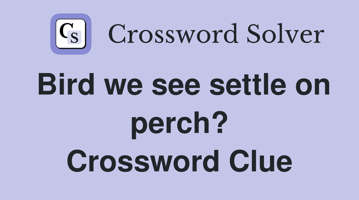 Bird we see settle on perch? Crossword Clue