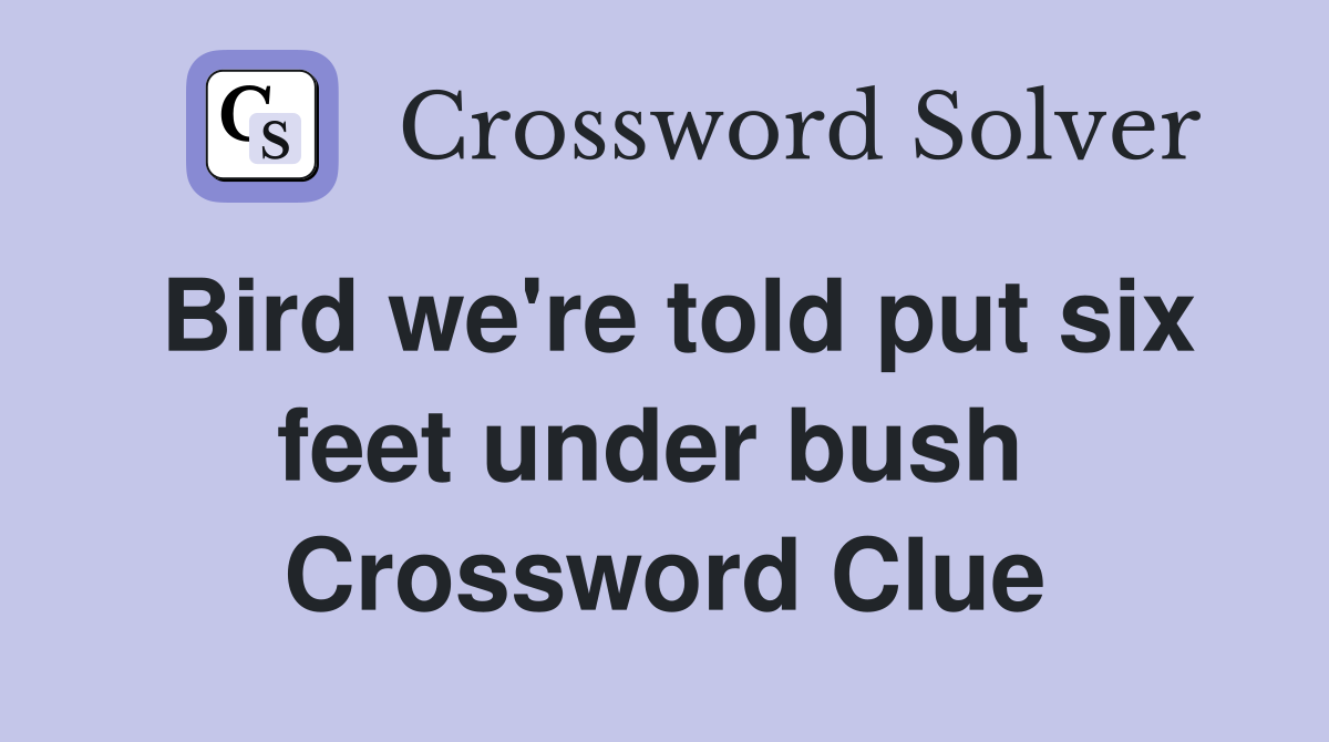 Bird we're told put six feet under bush  Crossword Clue