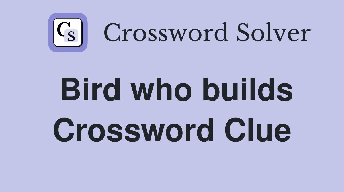 Bird who builds Crossword Clue
