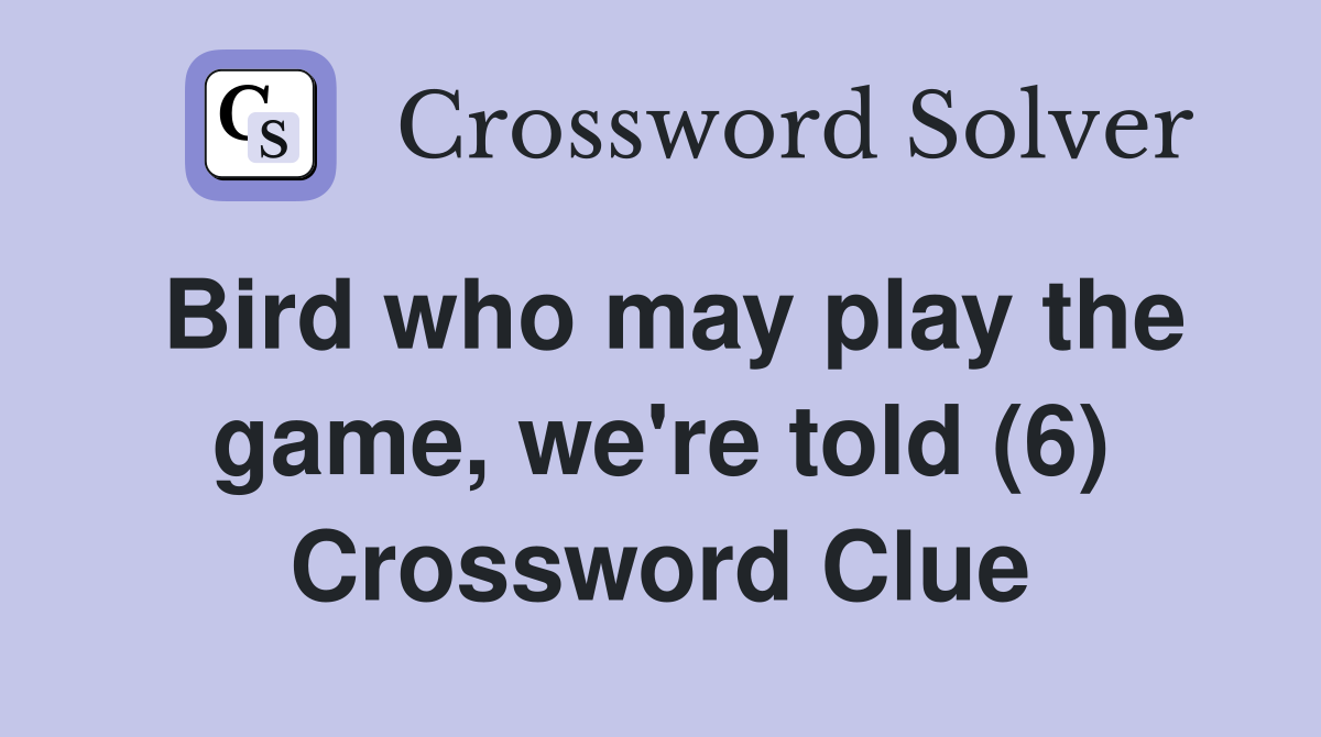 Bird who may play the game, we're told (6) Crossword Clue