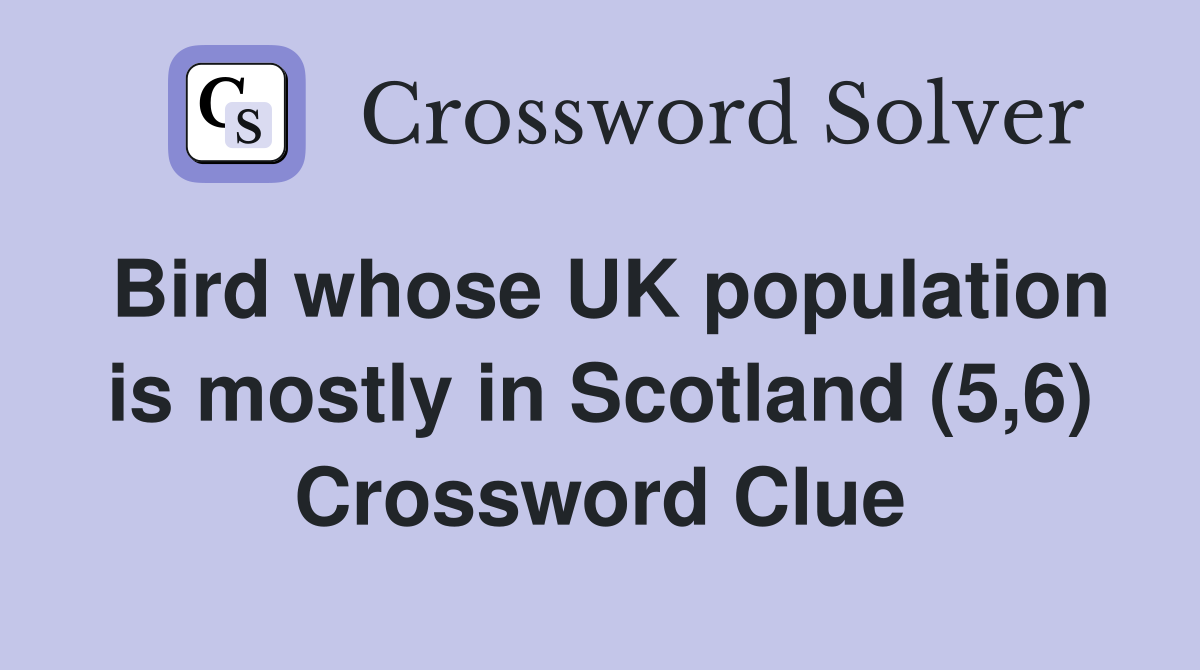Bird whose UK population is mostly in Scotland (5,6) Crossword Clue