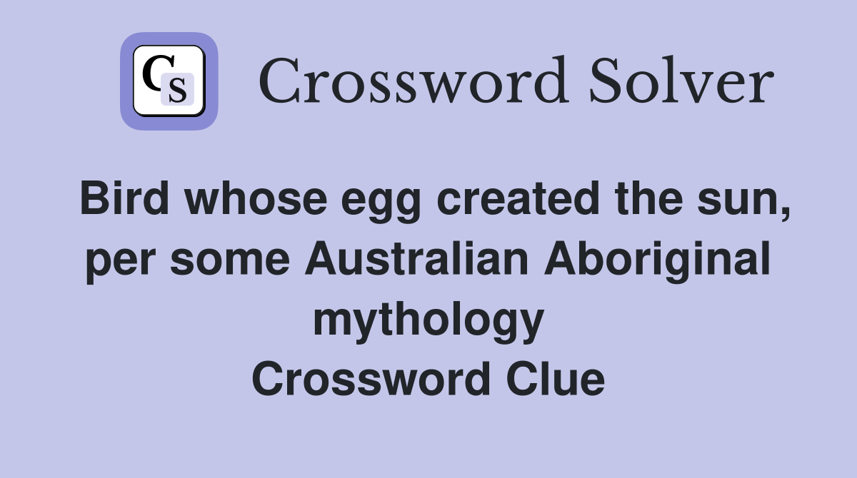 Bird whose egg created the sun, per some Australian Aboriginal mythology Crossword Clue