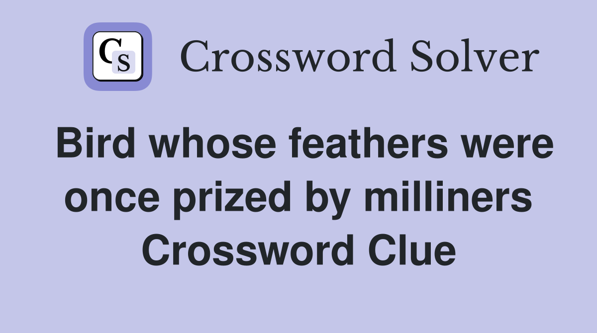 Bird whose feathers were once prized by milliners Crossword Clue