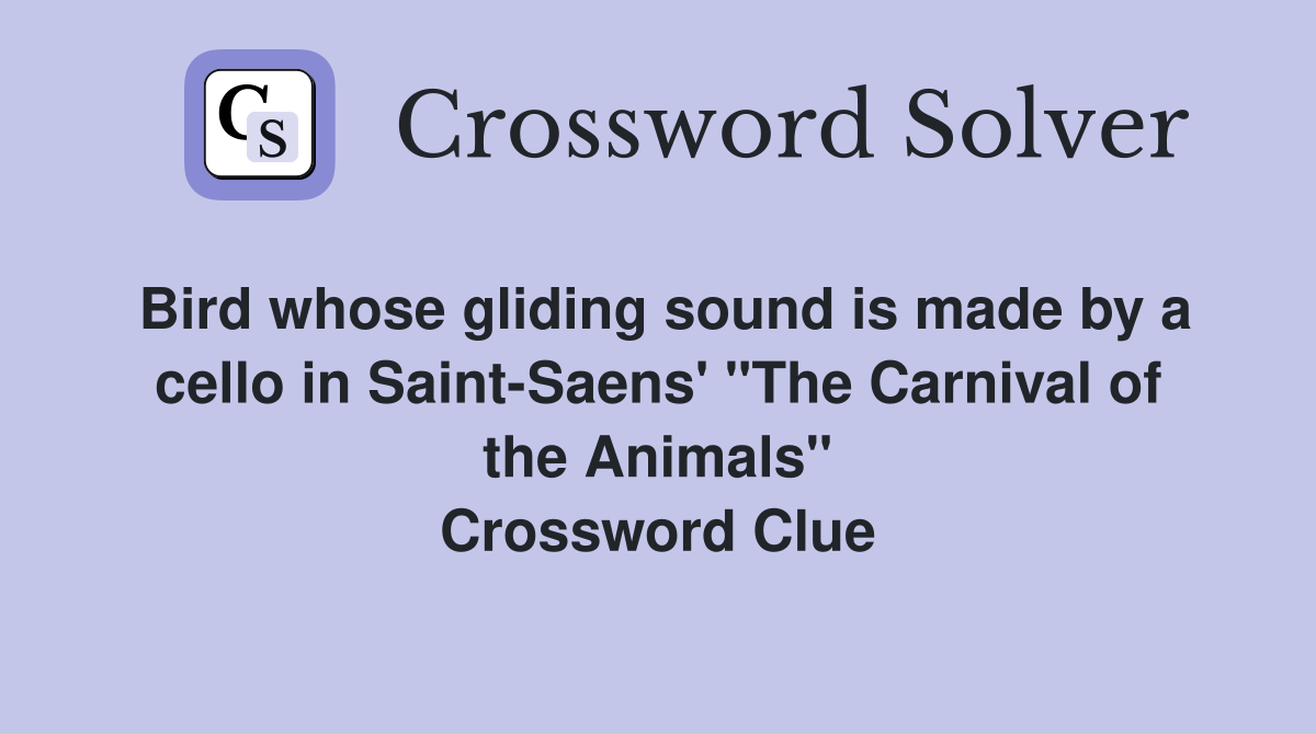 Bird whose gliding sound is made by a cello in Saint-Saens' "The Carnival of the Animals" Crossword Clue