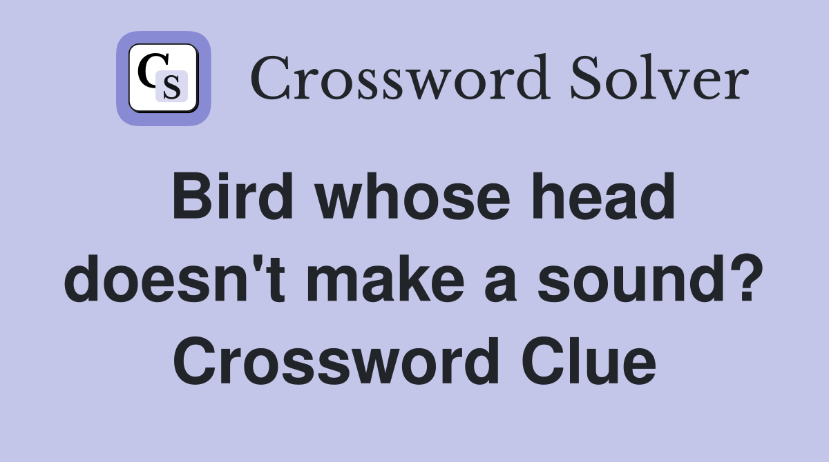 Bird whose head doesn't make a sound? Crossword Clue