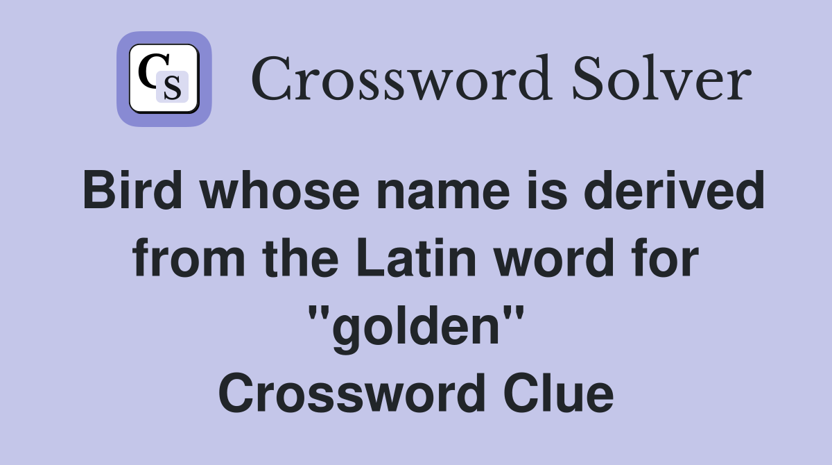 Bird whose name is derived from the Latin word for "golden" Crossword Clue