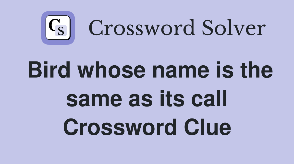Bird whose name is the same as its call Crossword Clue