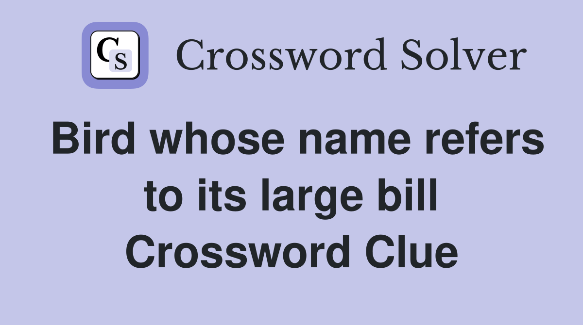 Bird whose name refers to its large bill Crossword Clue