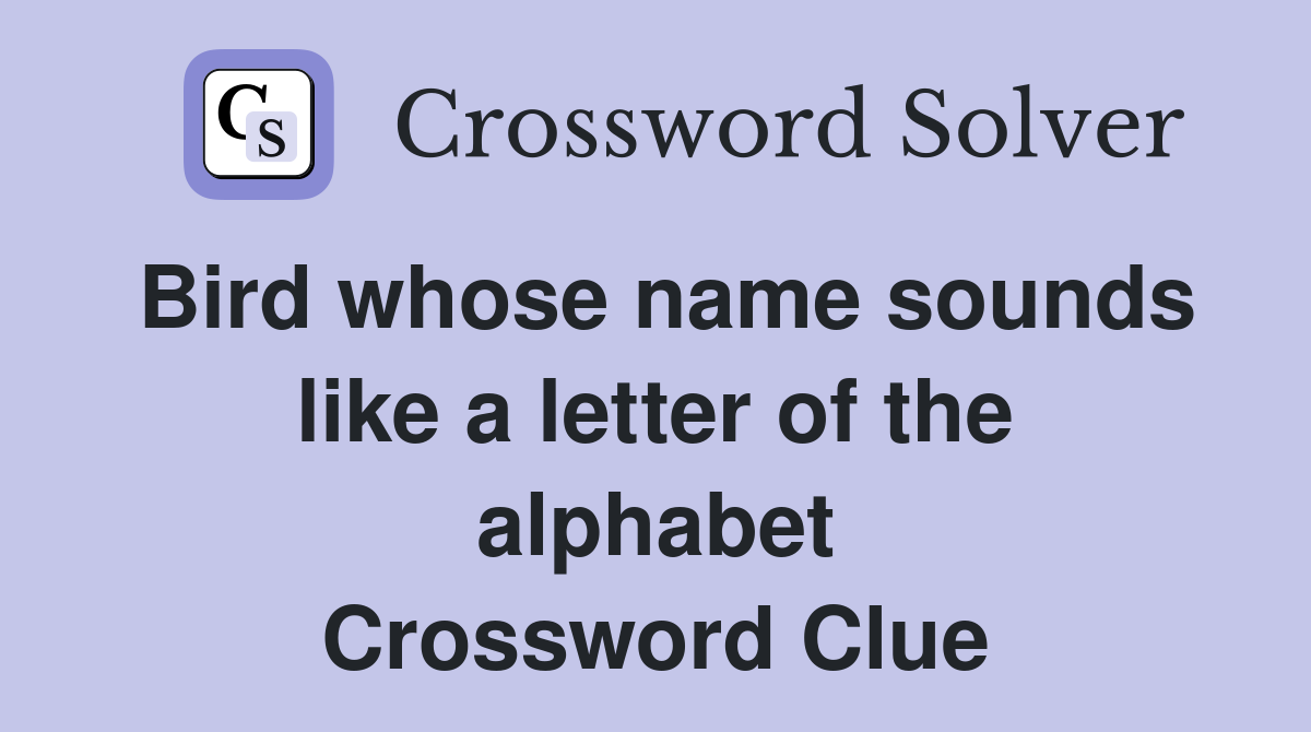 Bird whose name sounds like a letter of the alphabet Crossword Clue