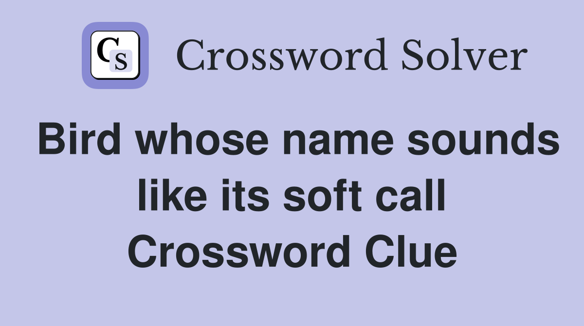 Bird whose name sounds like its soft call Crossword Clue