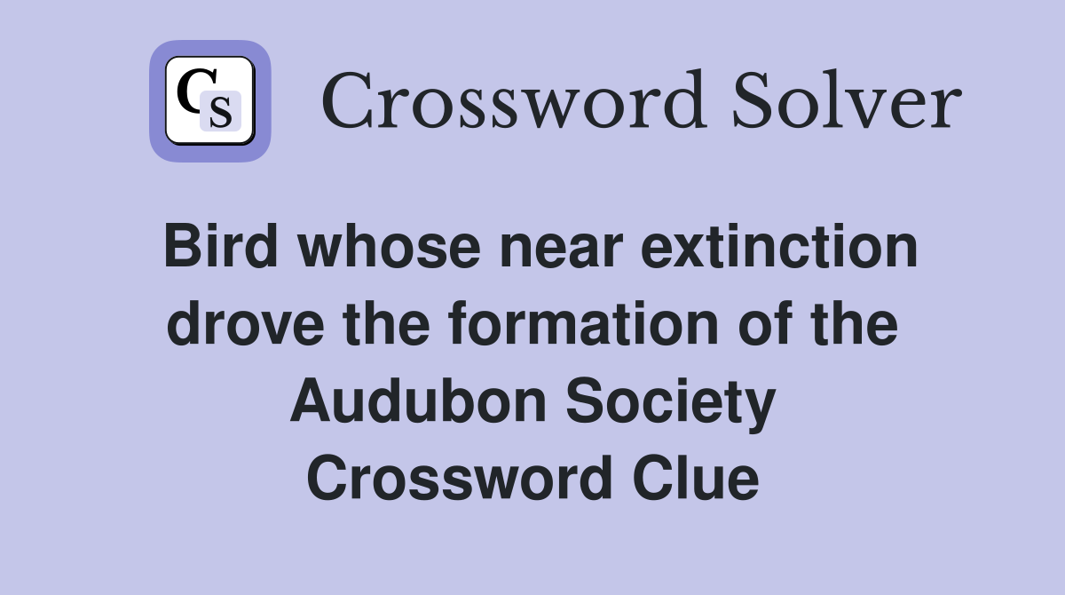 Bird whose near extinction drove the formation of the Audubon Society Crossword Clue