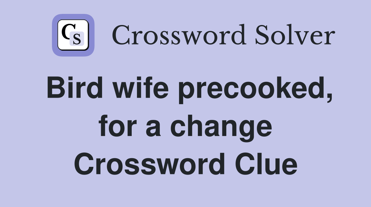 Bird wife precooked, for a change Crossword Clue
