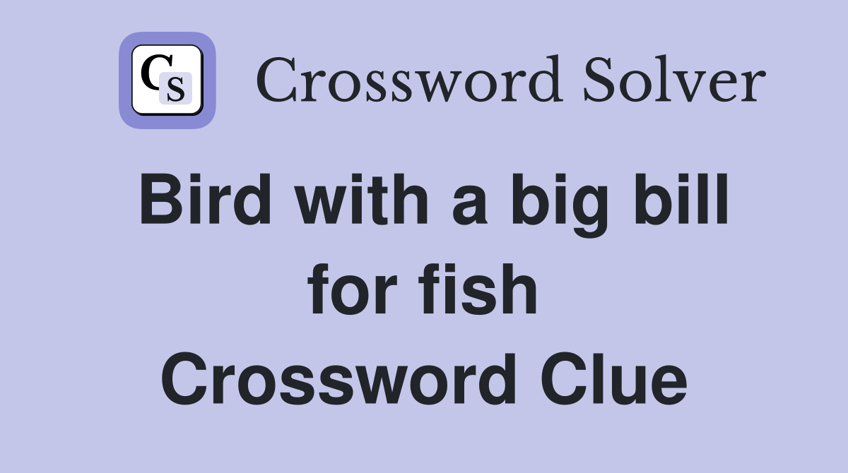 Bird with a big bill for fish Crossword Clue