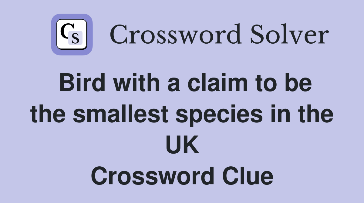 Bird with a claim to be the smallest species in the UK Crossword Clue