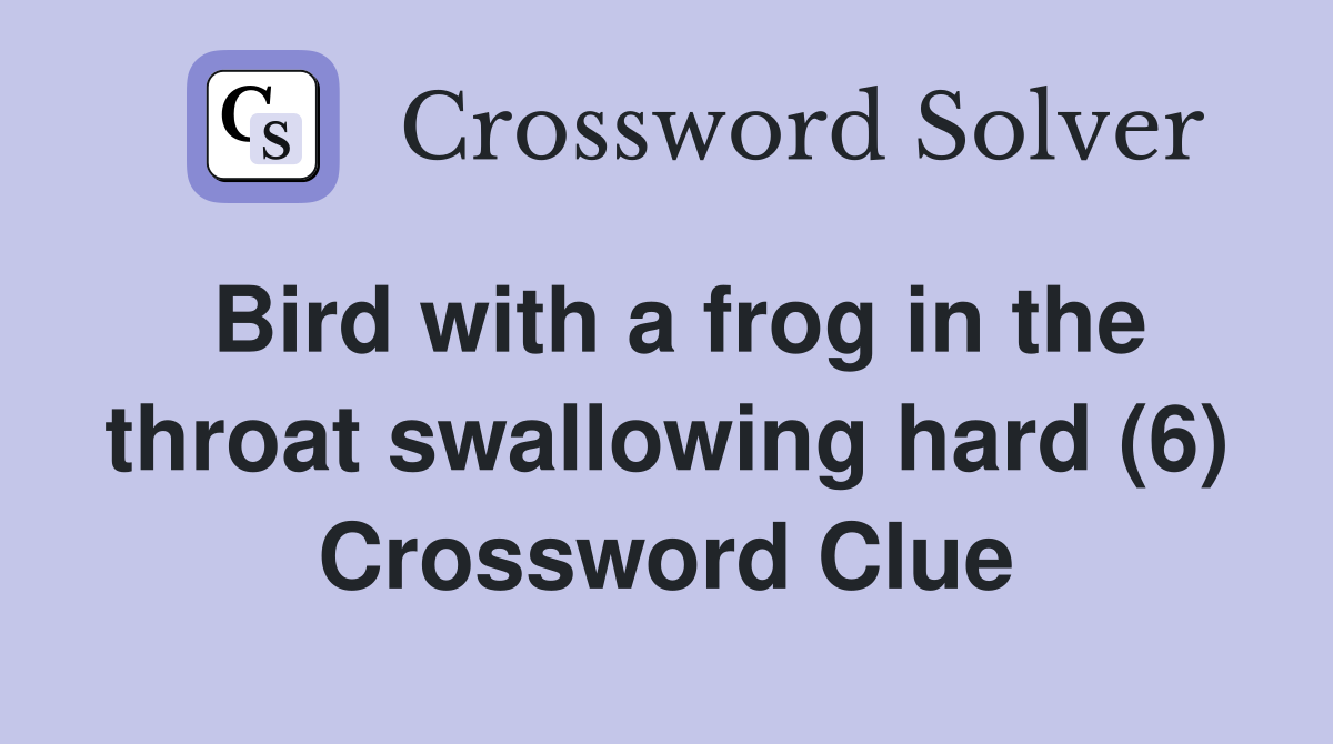 Bird with a frog in the throat swallowing hard (6) Crossword Clue