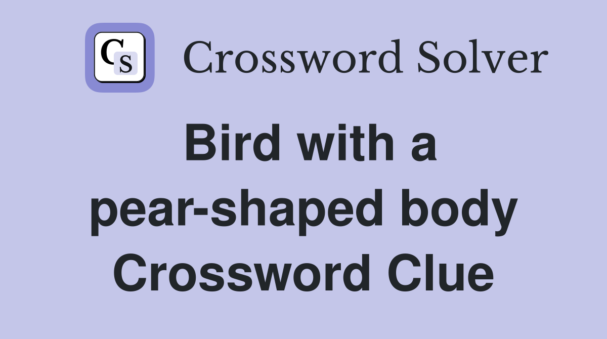 Bird with a pear-shaped body Crossword Clue