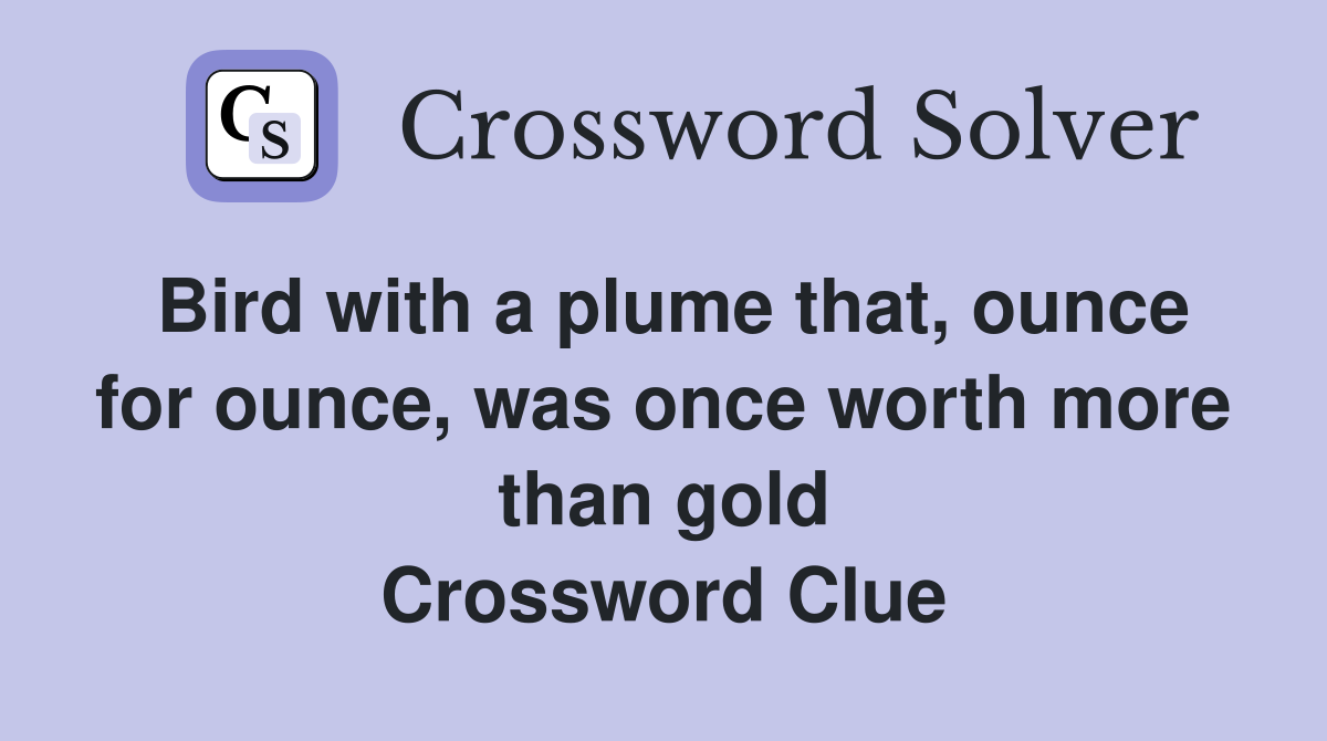 Bird with a plume that, ounce for ounce, was once worth more than gold Crossword Clue