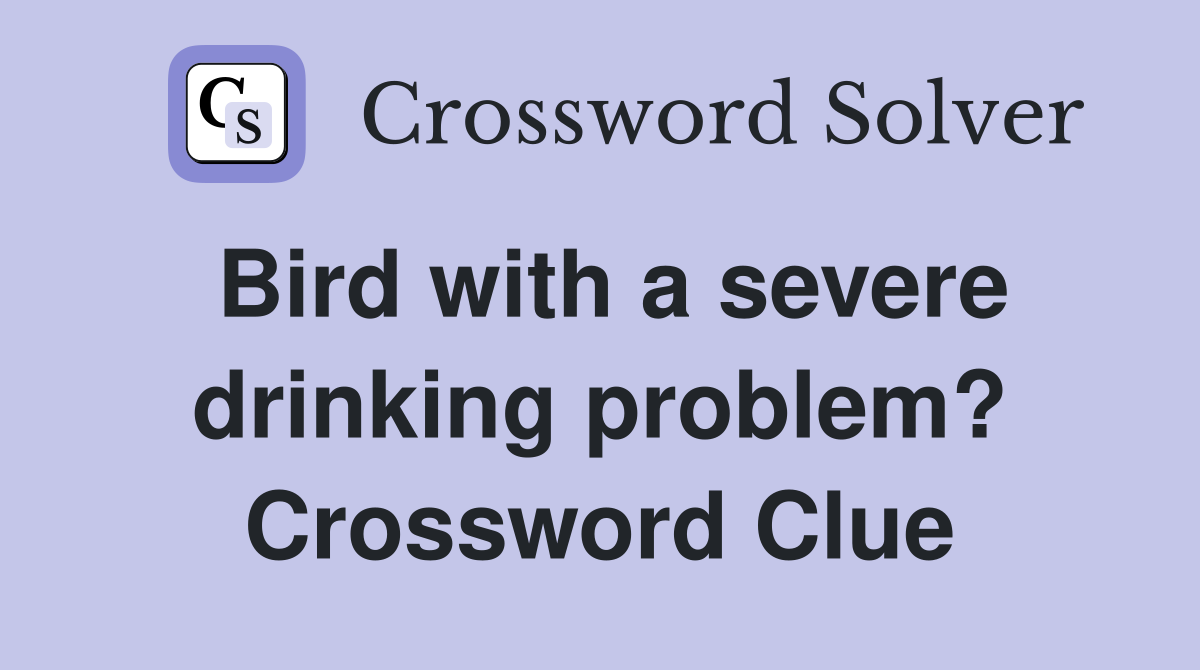 Bird with a severe drinking problem? Crossword Clue