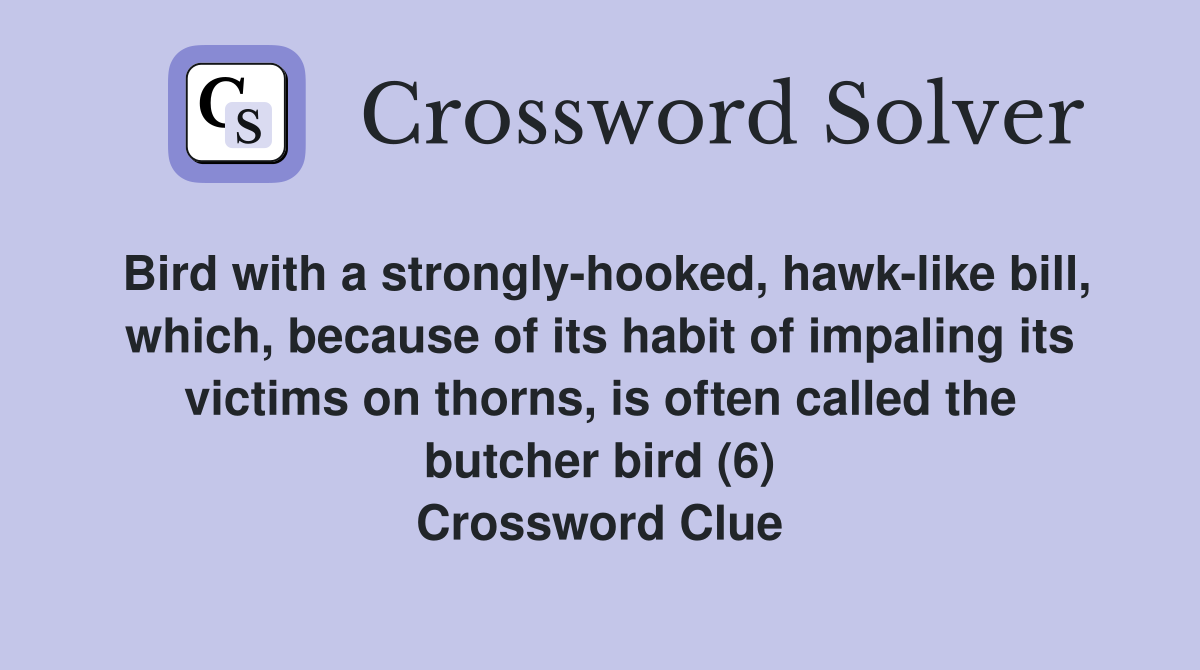Bird with a strongly-hooked, hawk-like bill, which, because of its habit of impaling its victims on thorns, is often called the butcher bird (6) Crossword Clue