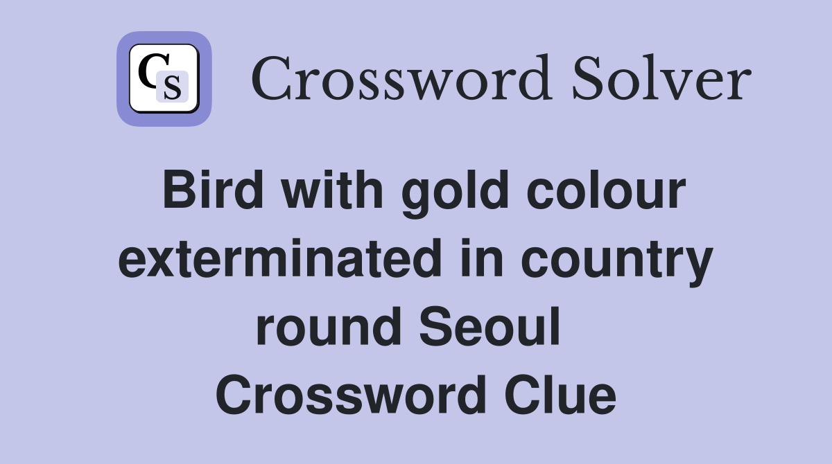 Bird with gold colour exterminated in country round Seoul  Crossword Clue