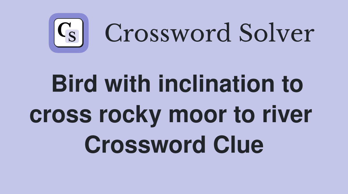 Bird with inclination to cross rocky moor to river  Crossword Clue