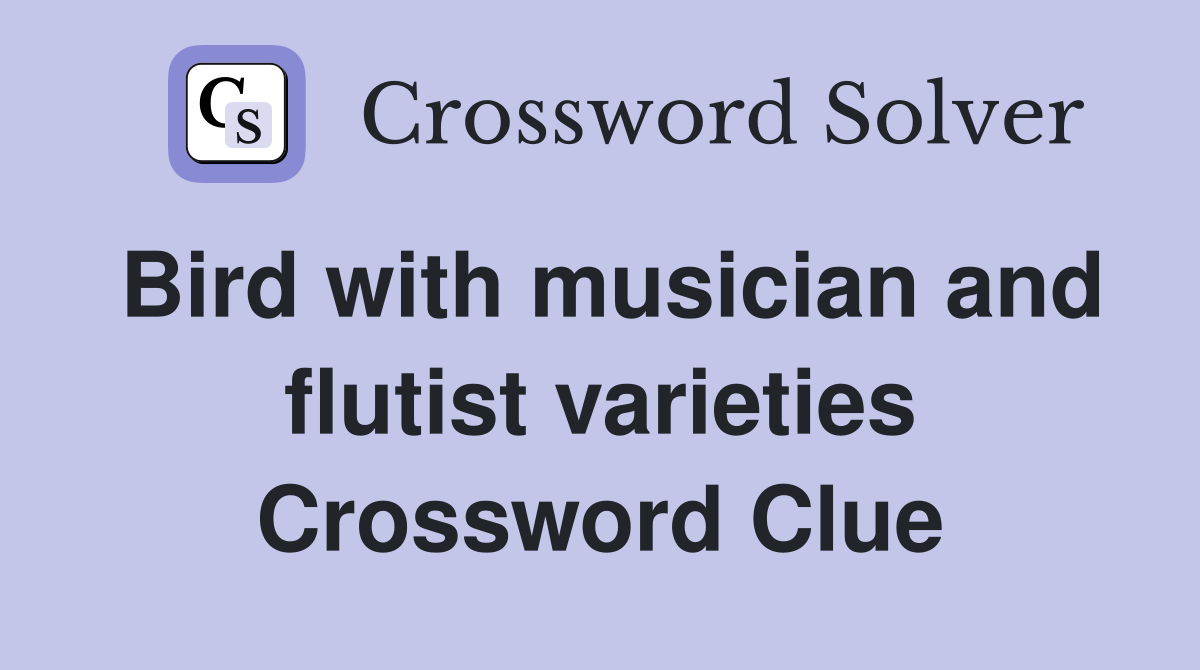 Bird with musician and flutist varieties Crossword Clue