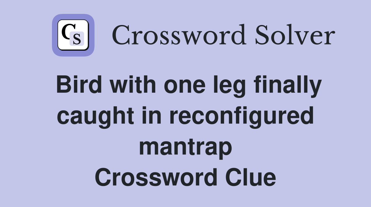Bird with one leg finally caught in reconfigured mantrap Crossword Clue