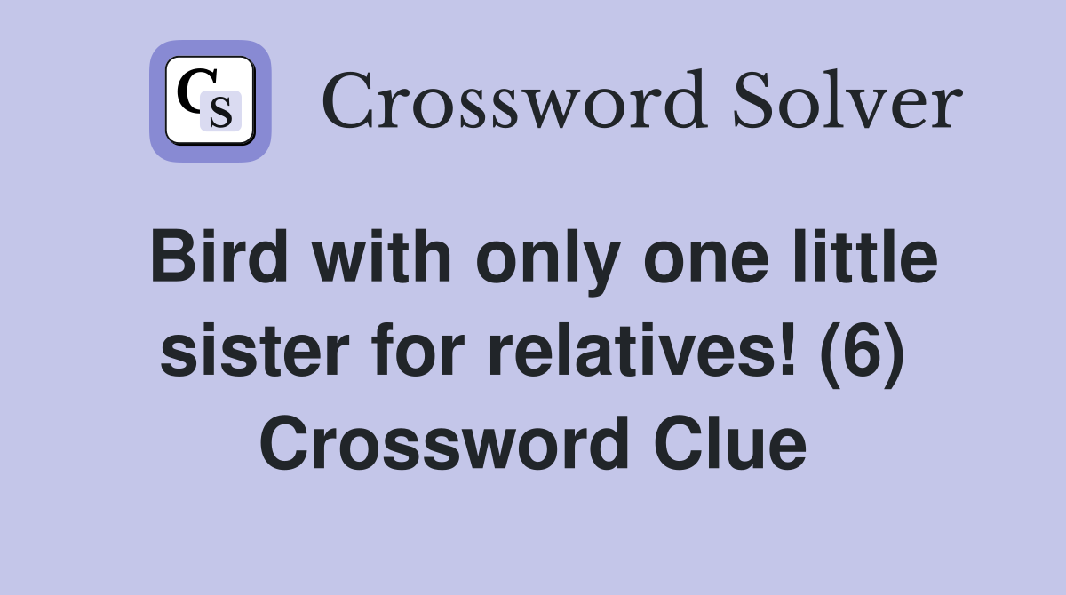 Bird with only one little sister for relatives! (6) Crossword Clue