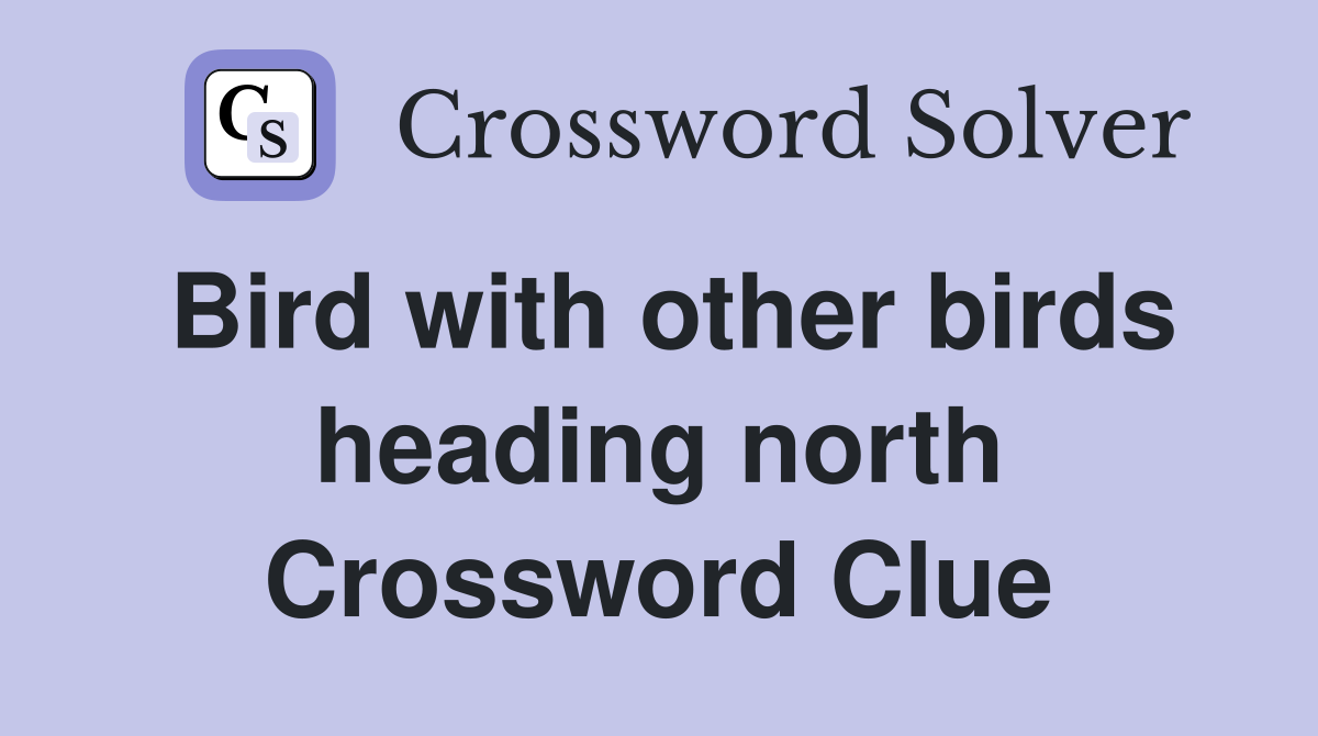 Bird with other birds heading north Crossword Clue