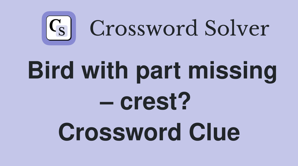 Bird with part missing – crest?  Crossword Clue