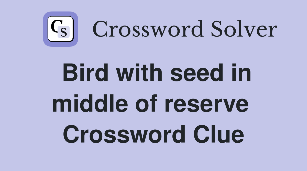 Bird with seed in middle of reserve  Crossword Clue