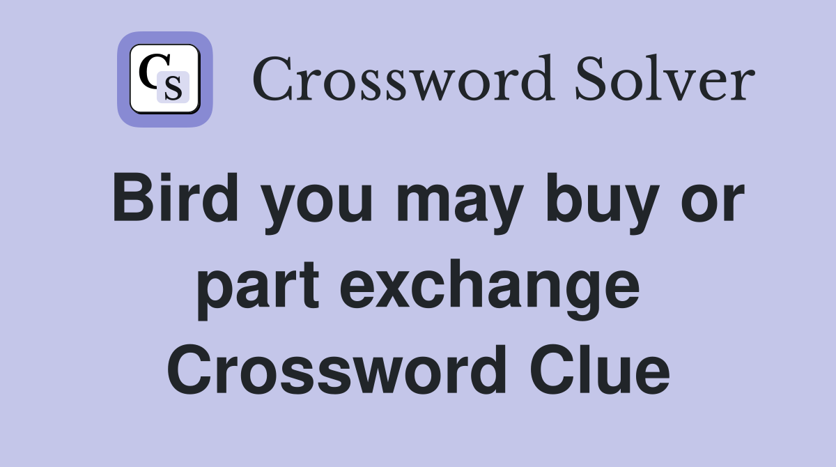Bird you may buy or part exchange Crossword Clue