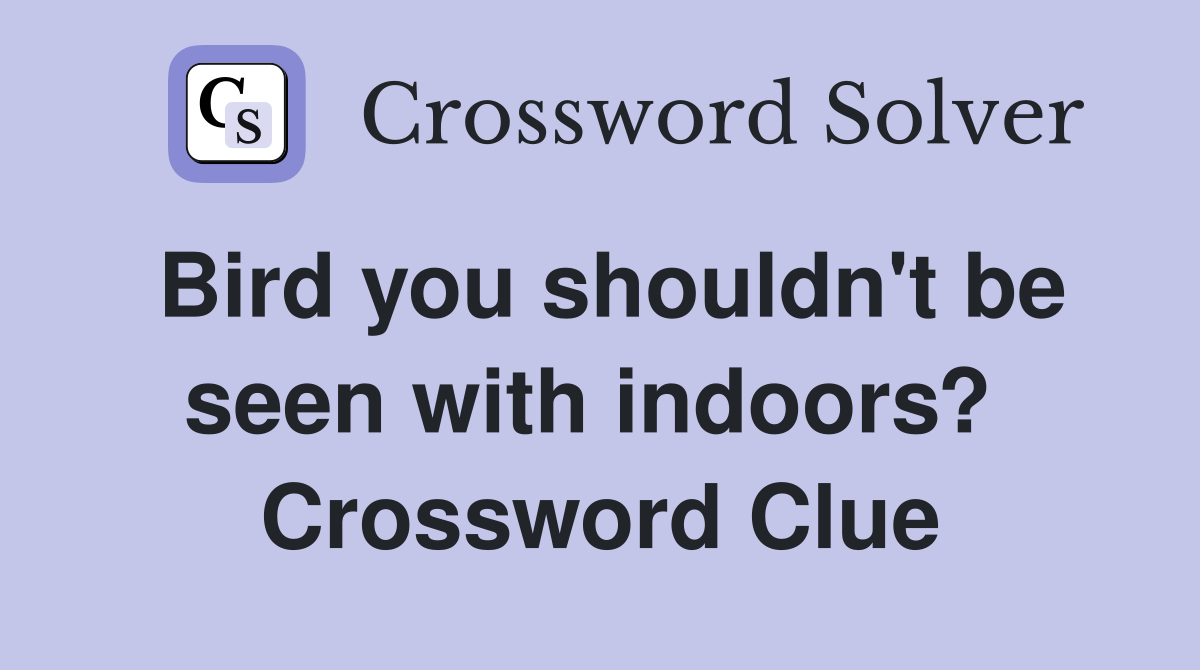 Bird you shouldn't be seen with indoors?  Crossword Clue
