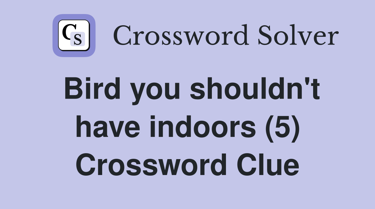 Bird you shouldn't have indoors (5) Crossword Clue