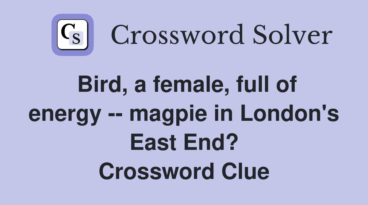 Bird, a female, full of energy -- magpie in London's East End? Crossword Clue