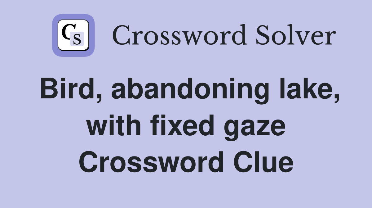 Bird, abandoning lake, with fixed gaze Crossword Clue