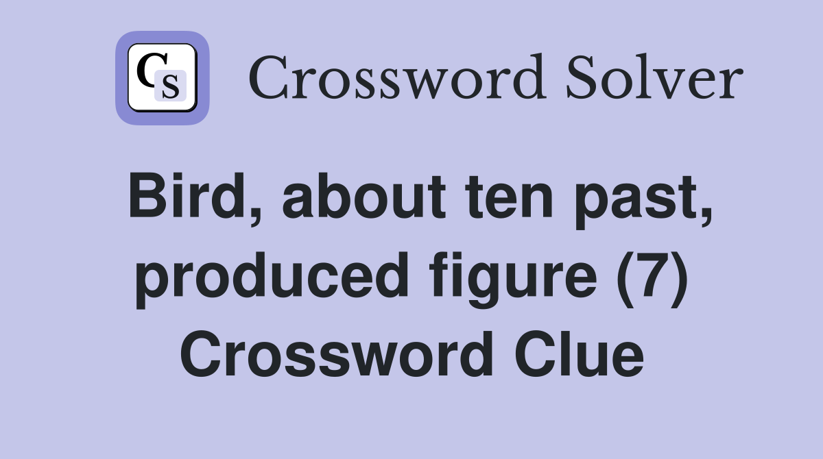 Bird, about ten past, produced figure (7) Crossword Clue