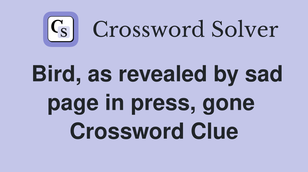 Bird, as revealed by sad page in press, gone  Crossword Clue