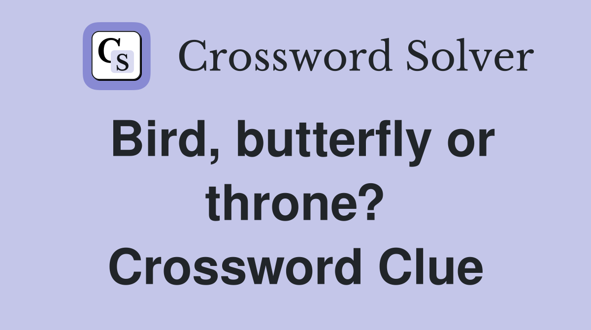 Bird, butterfly or throne? Crossword Clue